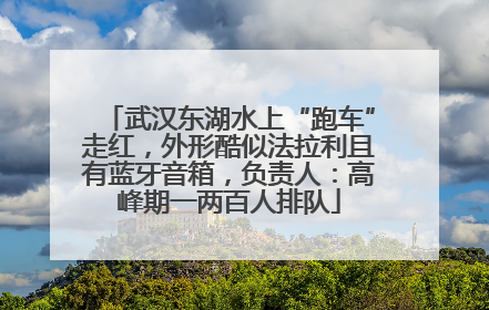 武汉东湖水上“跑车”走红，外形酷似法拉利且有蓝牙音箱，负责人：高峰期一两百人排队